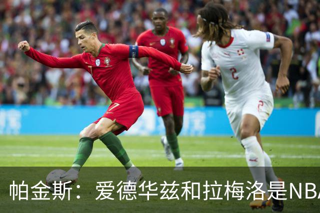 帕金斯：爱德华兹和拉梅洛是NBA最佳后场 森林狼是夺冠黑马